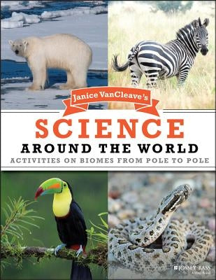 Janice VanCleave's Science Around the World: Activities on Biomes from Pole to Pole by VanCleave, Janice