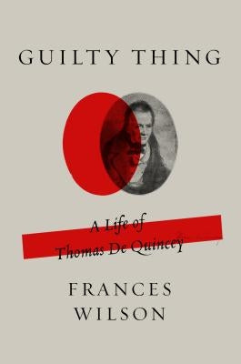 Guilty Thing: A Life of Thomas de Quincey by Wilson, Frances