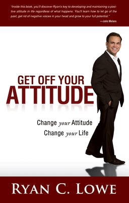 Get Off Your Attitude: Change Your Attitude Change Your Life by Lowe, Ryan C.