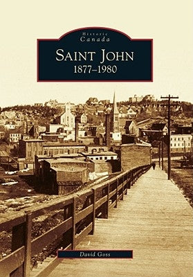 Saint John: 1877-1980 by Goss, David