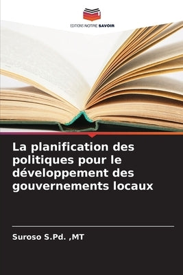 La planification des politiques pour le développement des gouvernements locaux by S. Pd, Mt Suroso