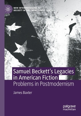 Samuel Beckett's Legacies in American Fiction: Problems in Postmodernism by Baxter, James