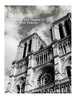 Notre-Dame de Paris: The History and Legacy of France's Most Famous Cathedral by Charles River Editors