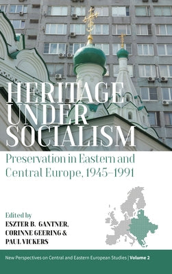Heritage Under Socialism: Preservation in Eastern and Central Europe, 1945-1991 by Gantner, Eszter