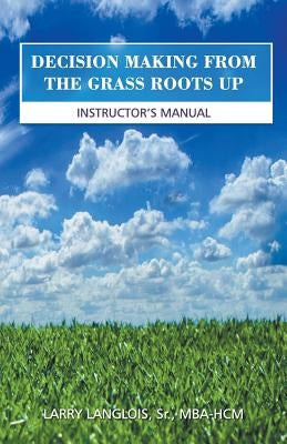 Decision Making from the Grass Roots Up by Langlois, Mba-Hcm, Sr.