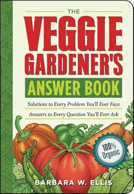 The Veggie Gardener's Answer Book: Solutions to Every Problem You'll Ever Face; Answers to Every Question You'll Ever Ask by Ellis, Barbara W.