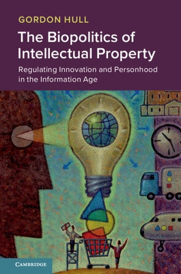 The Biopolitics of Intellectual Property: Regulating Innovation and Personhood in the Information Age by Hull, Gordon