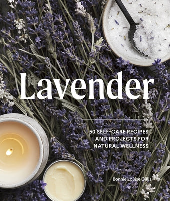 Lavender: 50 Self-Care Recipes and Projects for Natural Wellness by Gillis, Bonnie Louise