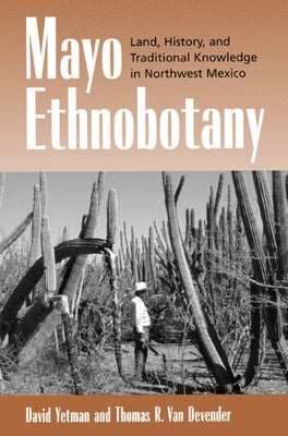 Mayo Ethnobotany: Land, History, and Traditional Knowledge in Northwest Mexico by Yetman, David