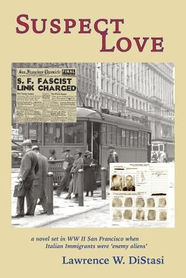 Suspect Love: a novel set in WWII San Francisco when Italian immigrants were 'enemy aliens' by Distasi, Lawrence W.