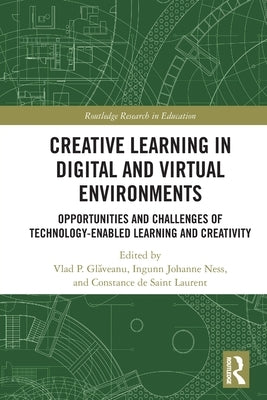 Creative Learning in Digital and Virtual Environments: Opportunities and Challenges of Technology-Enabled Learning and Creativity by Gl&#259;veanu, Vlad P.