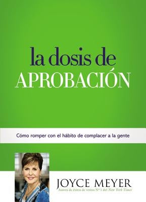 La Dosis de Aprobación: Cómo Romper Con El Hábito de Complacer a la Gente by Meyer, Joyce