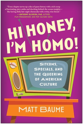 Hi Honey, I'm Homo!: Sitcoms, Specials, and the Queering of American Culture by Baume, Matt