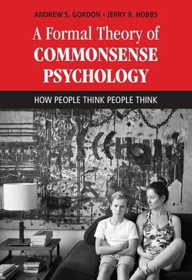 A Formal Theory of Commonsense Psychology: How People Think People Think by Gordon, Andrew S.