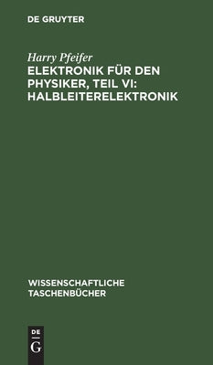 Elektronik für den Physiker, Teil VI: Halbleiterelektronik by Pfeifer, Harry