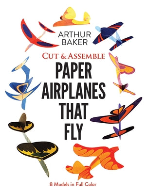 Cut & Assemble Paper Airplanes That Fly: 8 Models in Full Color by Baker, Arthur