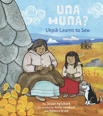 Una Huna?: Ukpik Learns to Sew by Aglukark, Susan