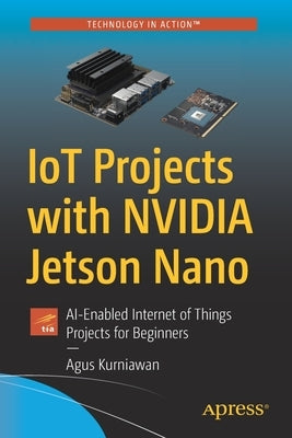 Iot Projects with Nvidia Jetson Nano: Ai-Enabled Internet of Things Projects for Beginners by Kurniawan, Agus