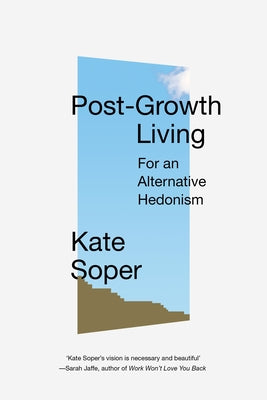 Post-Growth Living: For an Alternative Hedonism by Soper, Kate