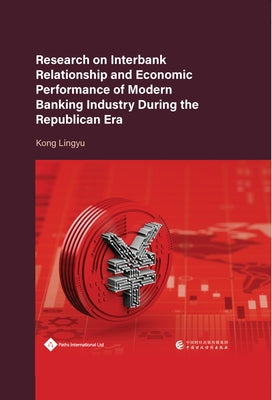 Research on Interbank Relationship and Economic Performance of Modern Banking Industry During the Republican Era by Kong, Lingyu