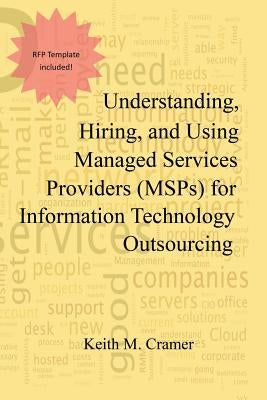 Understanding, Hiring, and Using Managed Services Providers (MSPs) for Information Technology Outsourcing by Cramer, Keith M.