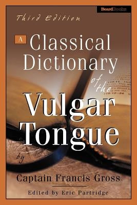 A Classical Dictionary of the Vulgar Tongue by Grose, Captain Francis