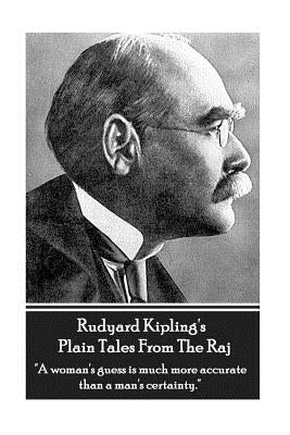 Rudyard Kipling's Plain Tales from the Raj: A Woman's Guess Is Much More Accurate Than a Man's Certainty. by Kipling, Rudyard