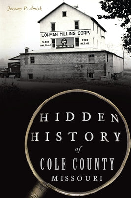 Hidden History of Cole County, Missouri by &#196;mick, Jeremy P.