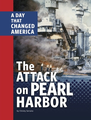 The Attack on Pearl Harbor: A Day That Changed America by Serrano, Christy