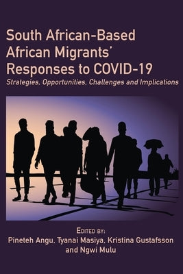 South African-Based African Migrants' Responses to COVID-19: Strategies, Opportunities, Challenges and Implications by Angu, Pineteh