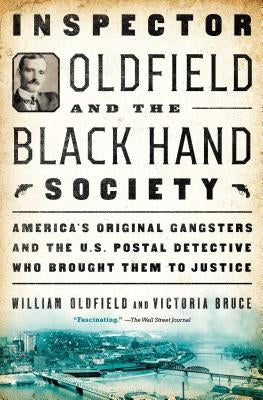 Inspector Oldfield and the Black Hand Society: America's Original Gangsters and the U.S. Postal Detective Who Brought Them to Justice by Oldfield, William