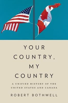 Your Country, My Country: A Unified History of the United States and Canada by Bothwell, Robert