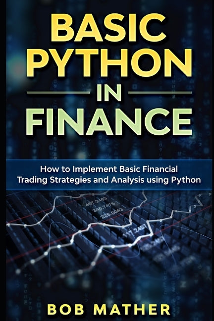 Basic Python in Finance: How to Implement Financial Trading Strategies and Analysis using Python by Mather, Bob