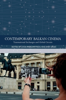 Contemporary Balkan Cinema: Transnational Exchanges and Global Circuits by Papadimitriou, Lydia