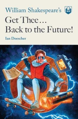 William Shakespeare's Get Thee Back to the Future! by Doescher, Ian