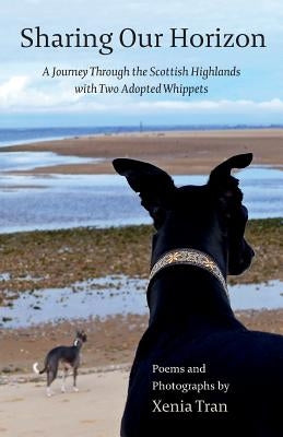 Sharing our Horizon: A Journey Through the Scottish Highlands with Two Adopted Whippets by Tran, Xenia