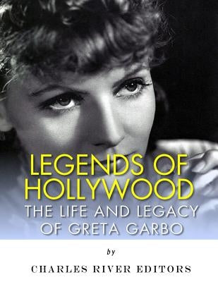 Legends of Hollywood: The Life and Legacy of Greta Garbo by Charles River Editors