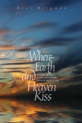 Where Earth and Heaven Kiss: A Guide to Rebbe Nachman's Path of Meditation by Bergman, Ozer