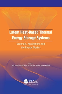 Latent Heat-Based Thermal Energy Storage Systems: Materials, Applications, and the Energy Market by Shukla, Amritanshu