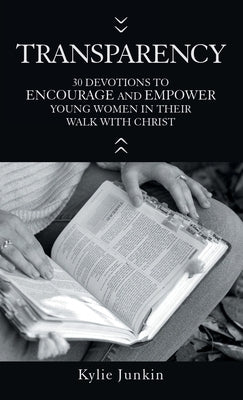 Transparency: 30 Devotions to Encourage and Empower Young Women in Their Walk with Christ by Junkin, Kylie