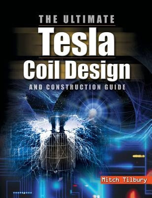 Ultimate Tesla Coil Design and Construction Guide by Tilbury