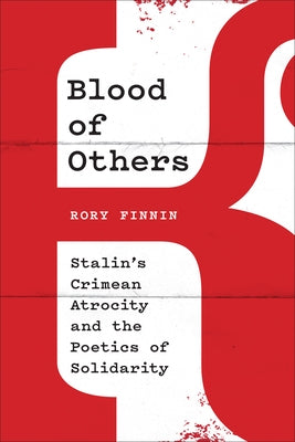 Blood of Others: Stalin's Crimean Atrocity and the Poetics of Solidarity by Finnin, Rory