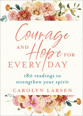 Courage and Hope for Every Day: 180 Readings to Strengthen Your Spirit by Larsen, Carolyn