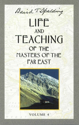 Life and Teaching of the Masters of the Far East, Volume 4: Book 4 of 6: Life and Teaching of the Masters of the Far East by Spalding, Baird T.