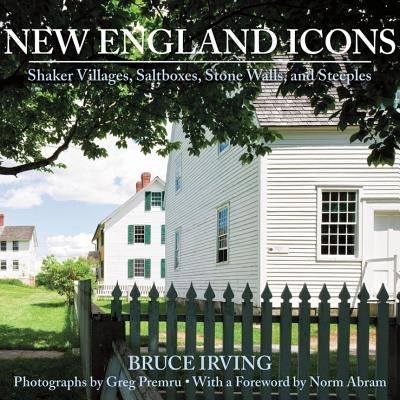 New England Icons: Shaker Villages, Saltboxes, Stone Walls, and Steeples by Irving, Bruce