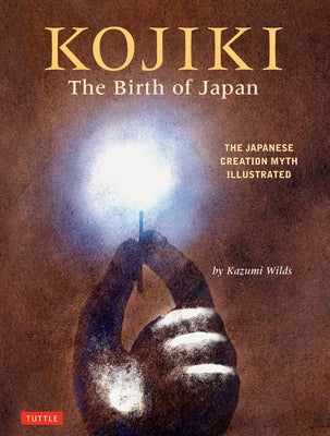 Kojiki: The Birth of Japan: The Japanese Creation Myth Illustrated by Wilds, Kazumi