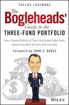 The Bogleheads' Guide to the Three-Fund Portfolio: How a Simple Portfolio of Three Total Market Index Funds Outperforms Most Investors with Less Risk by Bogle, John C.