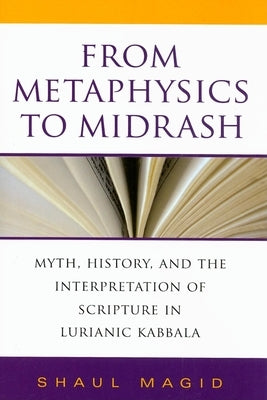 From Metaphysics to Midrash: Myth, History, and the Interpretation of Scripture in Lurianic Kabbala by Magid, Shaul