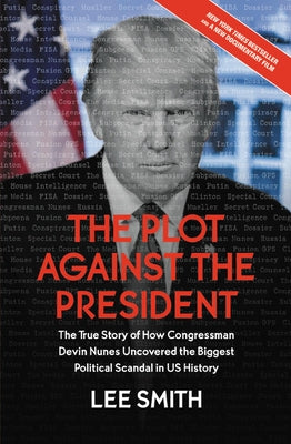 The Plot Against the President: The True Story of How Congressman Devin Nunes Uncovered the Biggest Political Scandal in U.S. History by Smith, Lee
