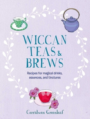 Wiccan Teas & Brews: Recipes for Magical Drinks, Essences, and Tinctures by Greenleaf, Cerridwen